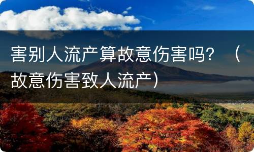 害别人流产算故意伤害吗？（故意伤害致人流产）