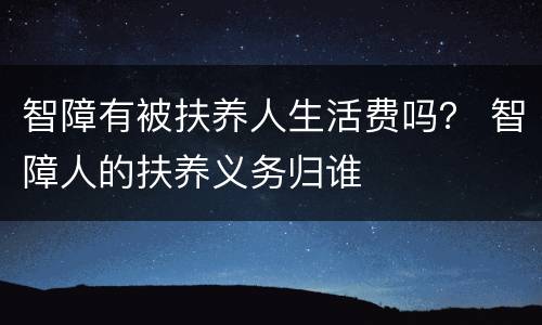 智障有被扶养人生活费吗？ 智障人的扶养义务归谁