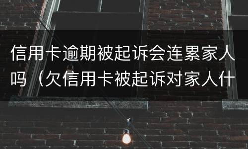信用卡逾期被起诉会连累家人吗（欠信用卡被起诉对家人什么影响）