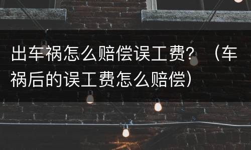 出车祸怎么赔偿误工费？（车祸后的误工费怎么赔偿）