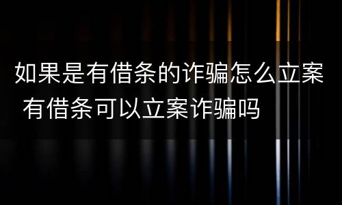 如果是有借条的诈骗怎么立案 有借条可以立案诈骗吗