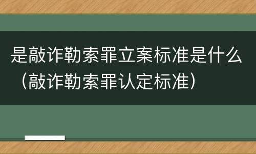 是敲诈勒索罪立案标准是什么（敲诈勒索罪认定标准）