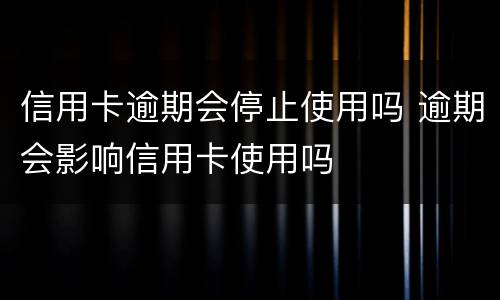 信用卡逾期会停止使用吗 逾期会影响信用卡使用吗