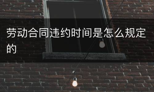 劳动合同违约时间是怎么规定的