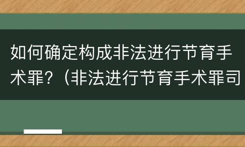 如何确定构成非法进行节育手术罪?（非法进行节育手术罪司法解释）