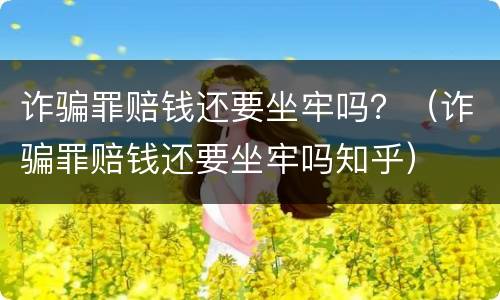 诈骗罪赔钱还要坐牢吗？（诈骗罪赔钱还要坐牢吗知乎）