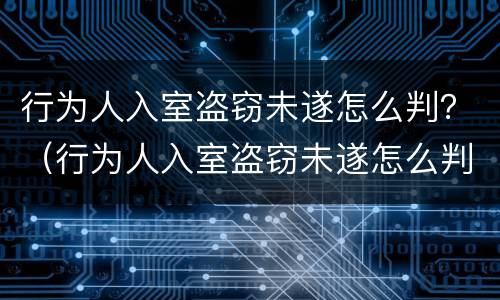 行为人入室盗窃未遂怎么判？（行为人入室盗窃未遂怎么判）