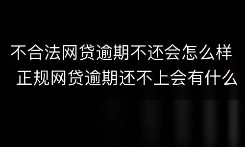 不合法网贷逾期不还会怎么样 正规网贷逾期还不上会有什么后果