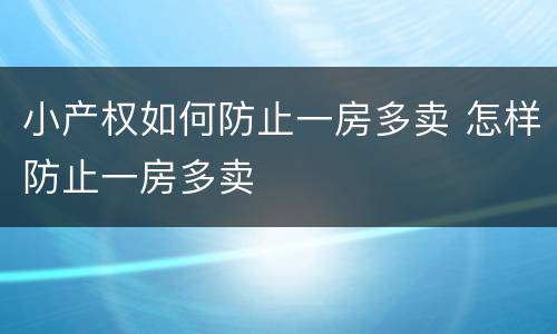 小产权如何防止一房多卖 怎样防止一房多卖