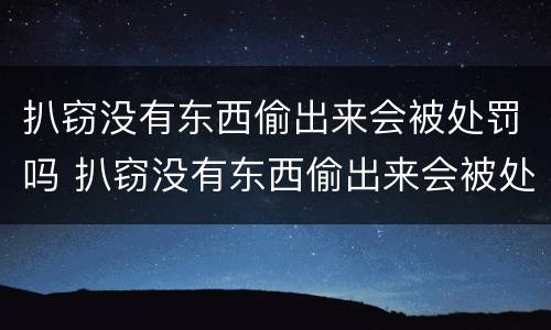 扒窃没有东西偷出来会被处罚吗 扒窃没有东西偷出来会被处罚吗