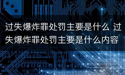 过失爆炸罪处罚主要是什么 过失爆炸罪处罚主要是什么内容