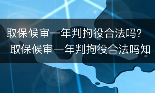取保候审一年判拘役合法吗？ 取保候审一年判拘役合法吗知乎