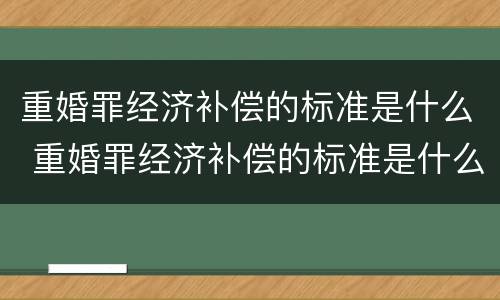 重婚罪经济补偿的标准是什么 重婚罪经济补偿的标准是什么呢