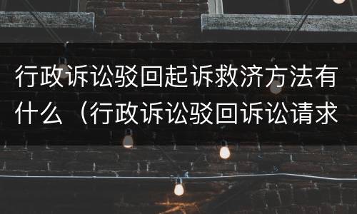 行政诉讼驳回起诉救济方法有什么（行政诉讼驳回诉讼请求判决的适用情形）