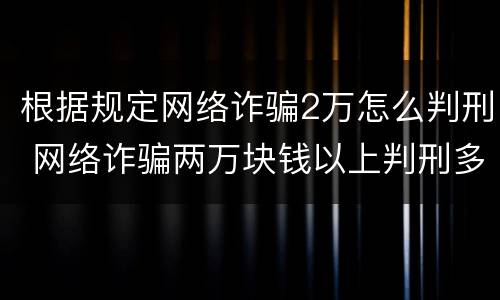 根据规定网络诈骗2万怎么判刑 网络诈骗两万块钱以上判刑多少年