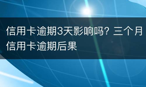信用卡逾期3天影响吗? 三个月信用卡逾期后果