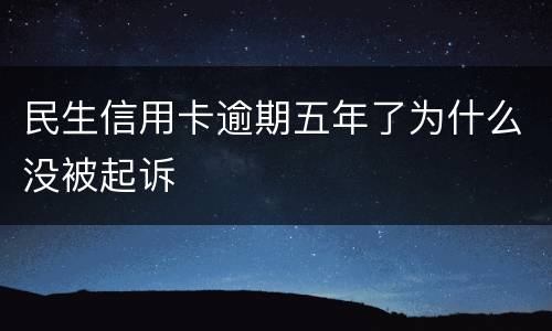 民生信用卡逾期五年了为什么没被起诉