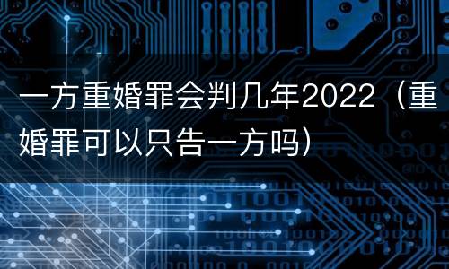 一方重婚罪会判几年2022（重婚罪可以只告一方吗）
