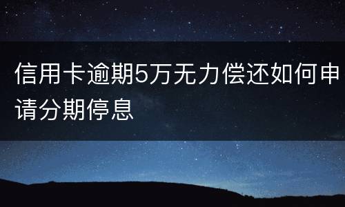 信用卡逾期5万无力偿还如何申请分期停息
