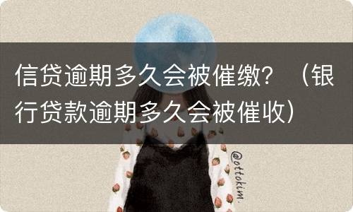 信贷逾期多久会被催缴？（银行贷款逾期多久会被催收）
