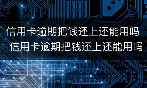 信用卡逾期把钱还上还能用吗 信用卡逾期把钱还上还能用吗知乎