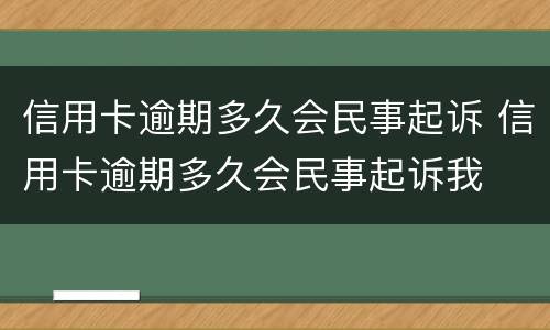 信用卡逾期多久会民事起诉 信用卡逾期多久会民事起诉我