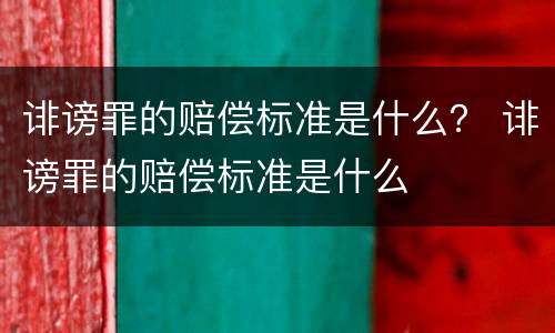 诽谤罪的赔偿标准是什么？ 诽谤罪的赔偿标准是什么