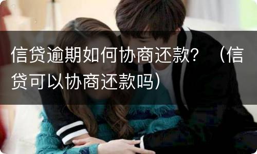 信贷逾期如何协商还款？（信贷可以协商还款吗）
