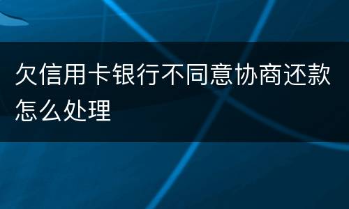 欠信用卡银行不同意协商还款怎么处理