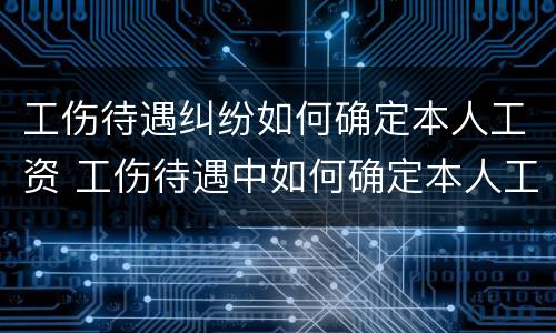 工伤待遇纠纷如何确定本人工资 工伤待遇中如何确定本人工资?