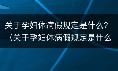 关于孕妇休病假规定是什么？（关于孕妇休病假规定是什么意思）