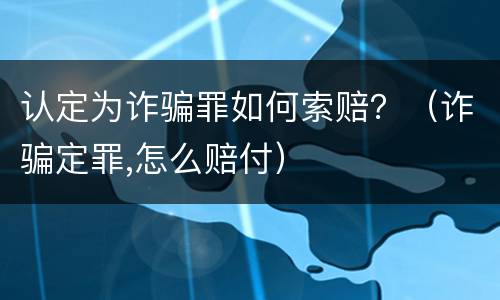 认定为诈骗罪如何索赔？（诈骗定罪,怎么赔付）