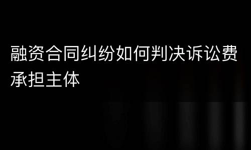 融资合同纠纷如何判决诉讼费承担主体