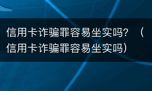 信用卡诈骗罪容易坐实吗？（信用卡诈骗罪容易坐实吗）