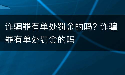 诈骗罪有单处罚金的吗? 诈骗罪有单处罚金的吗