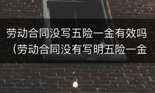 劳动合同没写五险一金有效吗（劳动合同没有写明五险一金）