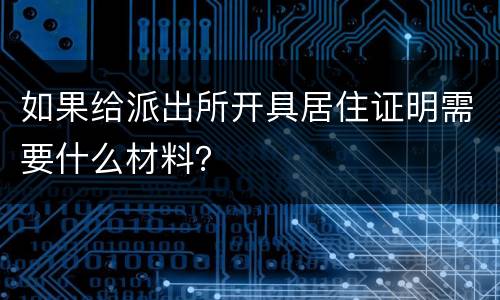 如果给派出所开具居住证明需要什么材料？