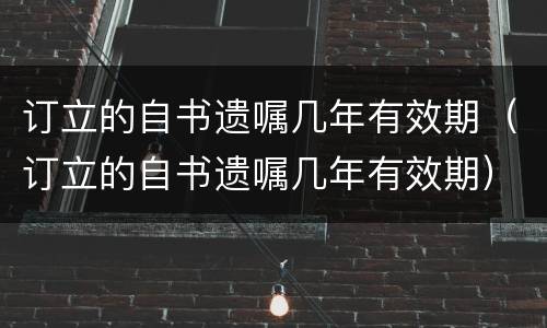 订立的自书遗嘱几年有效期（订立的自书遗嘱几年有效期）