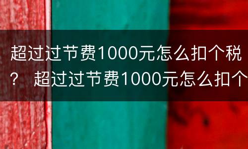 超过过节费1000元怎么扣个税？ 超过过节费1000元怎么扣个税呢