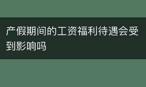 产假期间的工资福利待遇会受到影响吗