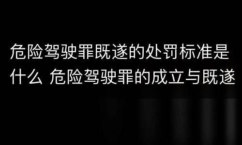 危险驾驶罪既遂的处罚标准是什么 危险驾驶罪的成立与既遂