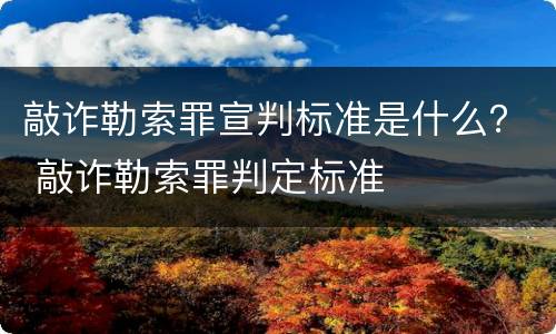 敲诈勒索罪宣判标准是什么？ 敲诈勒索罪判定标准