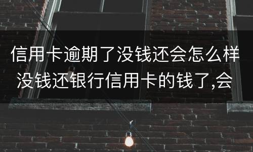 信用卡逾期了没钱还会怎么样 没钱还银行信用卡的钱了,会怎么样