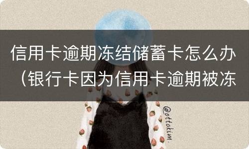 信用卡逾期冻结储蓄卡怎么办（银行卡因为信用卡逾期被冻结怎么办）