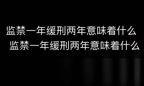 监禁一年缓刑两年意味着什么 监禁一年缓刑两年意味着什么呢