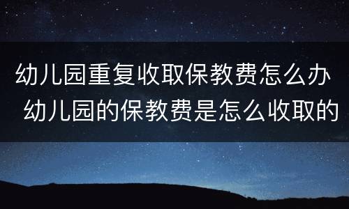 幼儿园重复收取保教费怎么办 幼儿园的保教费是怎么收取的
