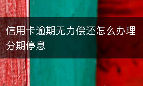 信用卡逾期无力偿还怎么办理分期停息