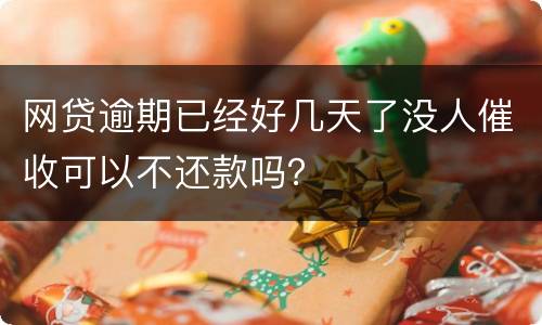 网贷逾期已经好几天了没人催收可以不还款吗？