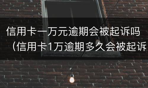 信用卡一万元逾期会被起诉吗（信用卡1万逾期多久会被起诉）