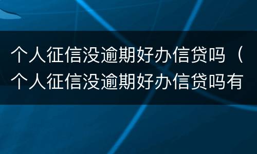 个人征信没逾期好办信贷吗（个人征信没逾期好办信贷吗有影响吗）